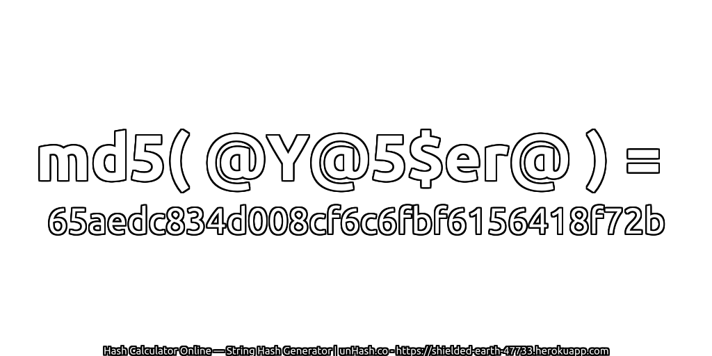 md5( @Y@5$er@ ) = 65aedc834d008cf6c6fbf6156418f72b | unHash.co