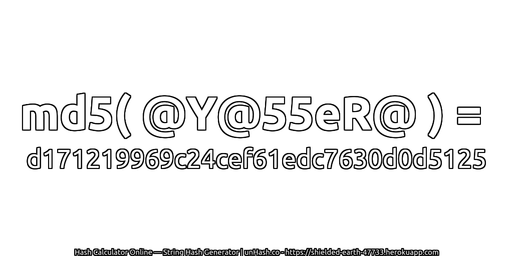 md5( @Y@55eR@ ) = d171219969c24cef61edc7630d0d5125 | unHash.co