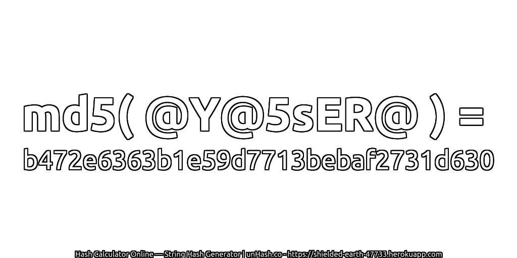 md5( @Y@5sER@ ) = b472e6363b1e59d7713bebaf2731d630 | unHash.co