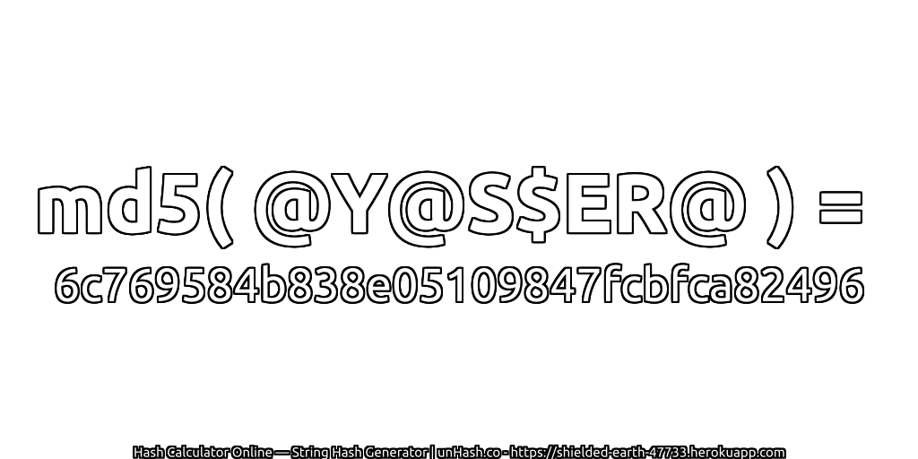md5( @Y@S$ER@ ) = 6c769584b838e05109847fcbfca82496 | unHash.co