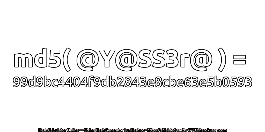 md5( @Y@SS3r@ ) = 99d9bc4404f9db2843e8cbe63e5b0593 | unHash.co