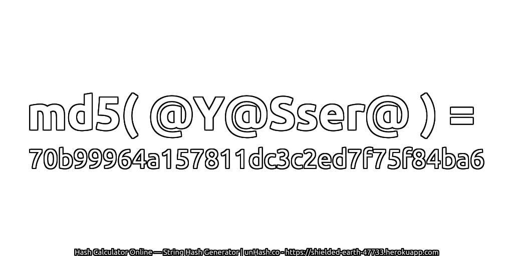 md5( @Y@Sser@ ) = 70b99964a157811dc3c2ed7f75f84ba6 | unHash.co