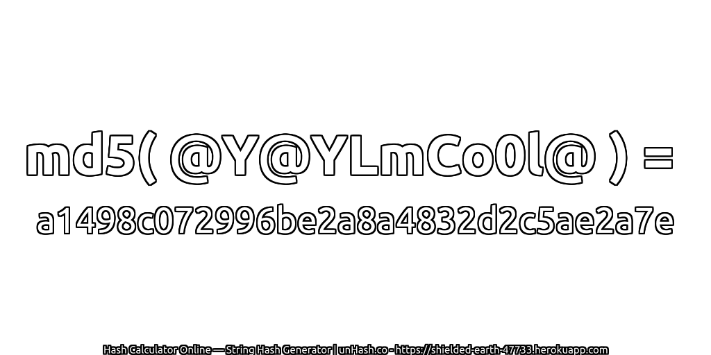 md5( @Y@YLmCo0l@ ) = a1498c072996be2a8a4832d2c5ae2a7e | unHash.co