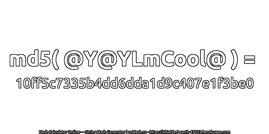 md5( @Y@YLmCool@ ) = 10ff5c7335b4dd6dda1d9c407e1f3be0 | unHash.co