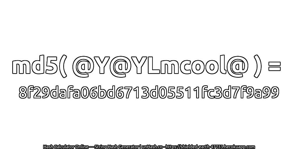md5( @Y@YLmcool@ ) = 8f29dafa06bd6713d05511fc3d7f9a99 | unHash.co