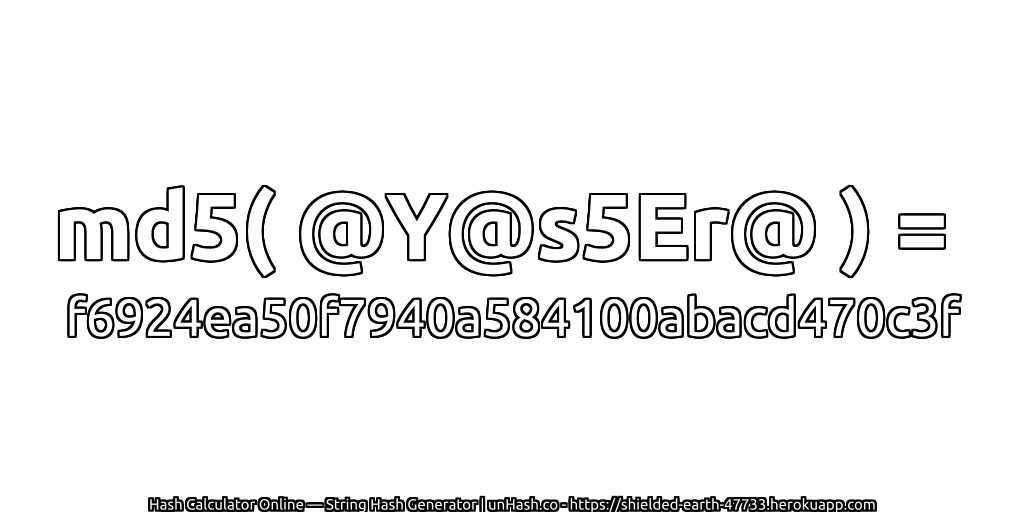 md5( @Y@s5Er@ ) = f6924ea50f7940a584100abacd470c3f | unHash.co