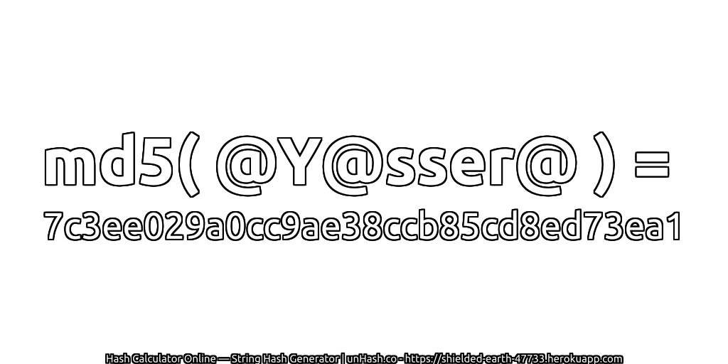 md5( @Y@sser@ ) = 7c3ee029a0cc9ae38ccb85cd8ed73ea1 | unHash.co