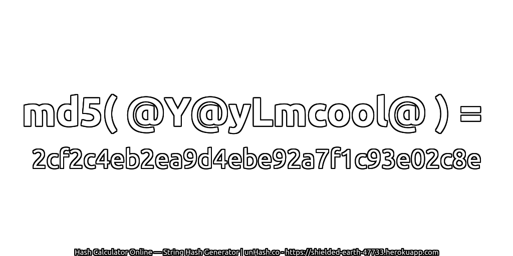 md5( @Y@yLmcool@ ) = 2cf2c4eb2ea9d4ebe92a7f1c93e02c8e | unHash.co