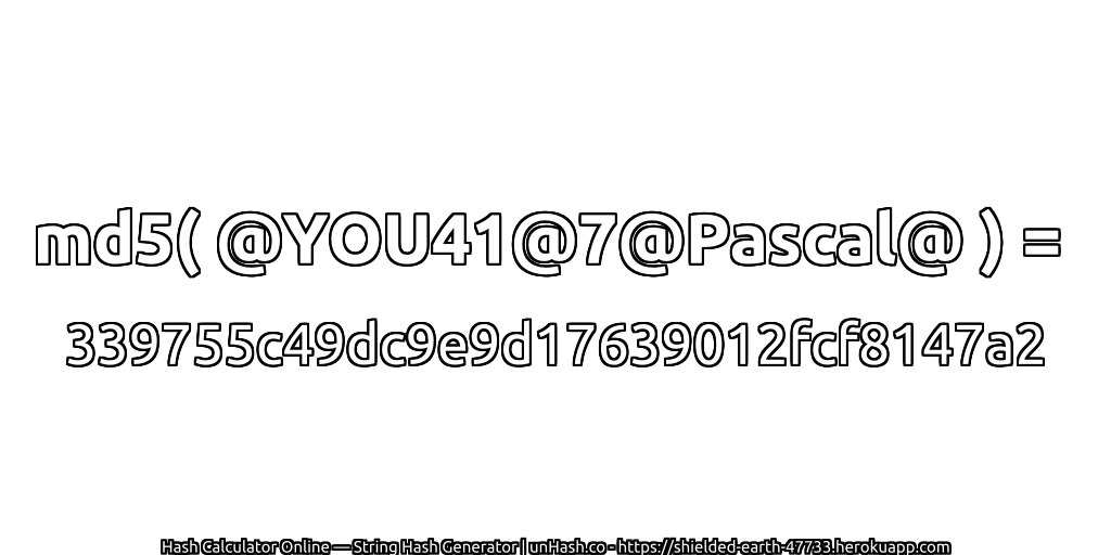 md5( @YOU41@7@Pascal@ ) = 339755c49dc9e9d17639012fcf8147a2 | unHash.co