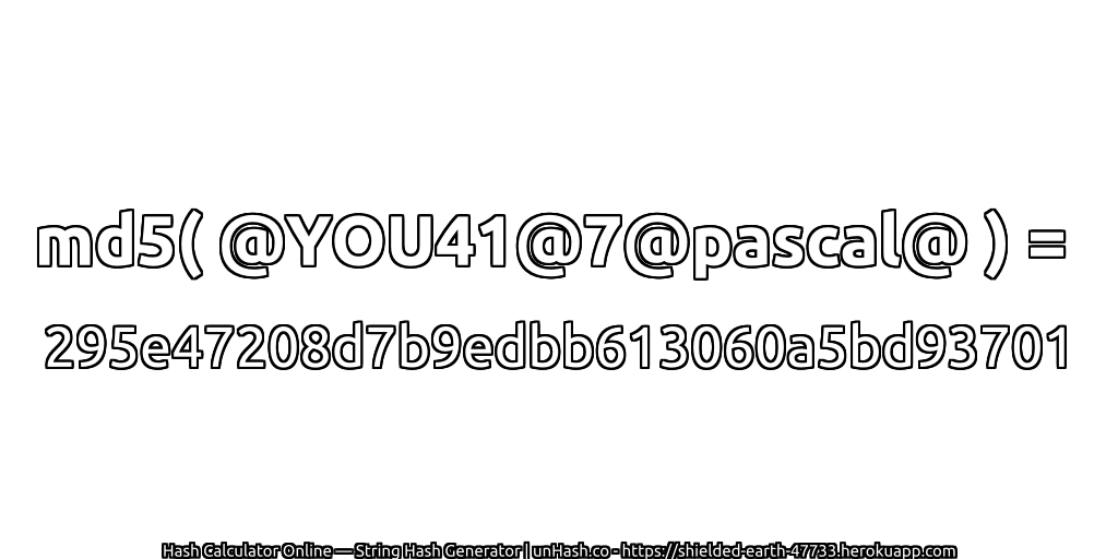 md5( @YOU41@7@pascal@ ) = 295e47208d7b9edbb613060a5bd93701 | unHash.co