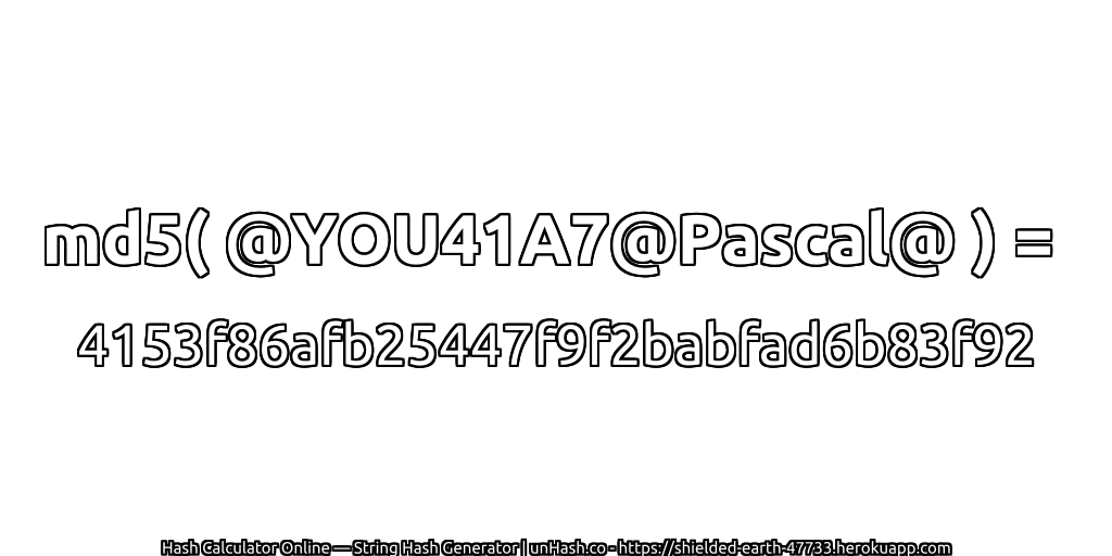 md5( @YOU41A7@Pascal@ ) = 4153f86afb25447f9f2babfad6b83f92 | unHash.co