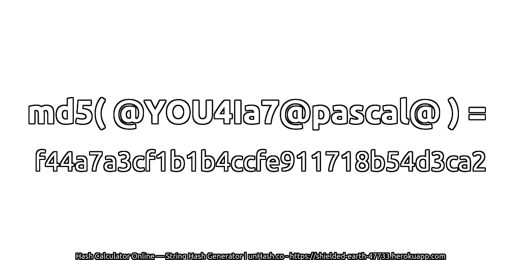 md5( @YOU4Ia7@pascal@ ) = f44a7a3cf1b1b4ccfe911718b54d3ca2 | unHash.co