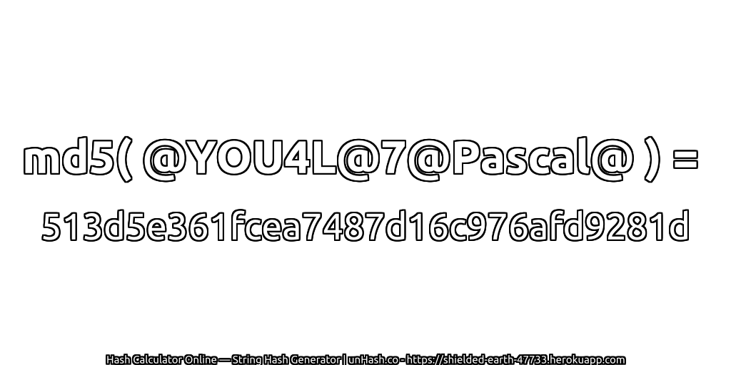md5( @YOU4L@7@Pascal@ ) = 513d5e361fcea7487d16c976afd9281d | unHash.co