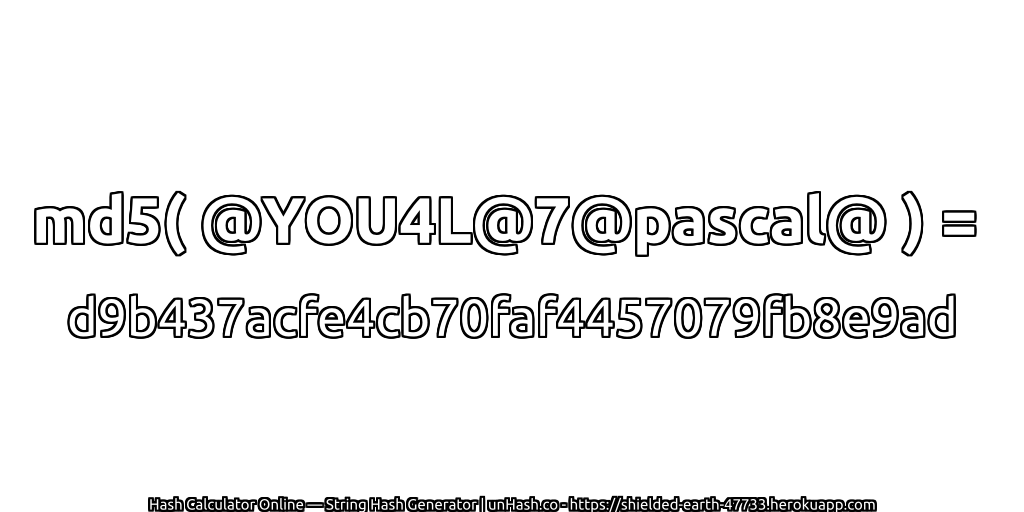 md5( @YOU4L@7@pascal@ ) = d9b437acfe4cb70faf4457079fb8e9ad | unHash.co