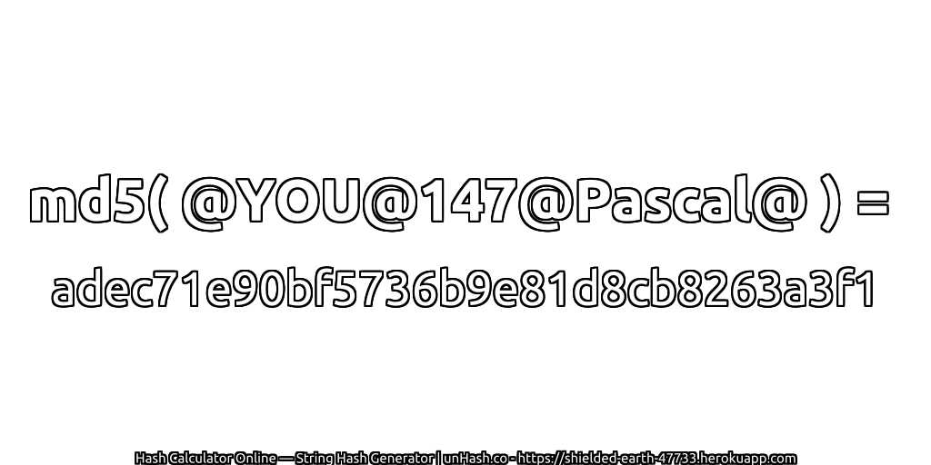 md5( @YOU@147@Pascal@ ) = adec71e90bf5736b9e81d8cb8263a3f1 | unHash.co