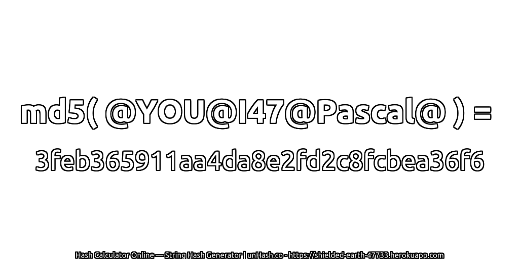 md5( @YOU@I47@Pascal@ ) = 3feb365911aa4da8e2fd2c8fcbea36f6 | unHash.co