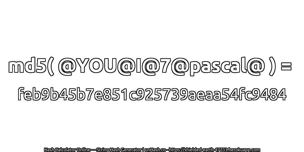 md5( @YOU@I@7@pascal@ ) = feb9b45b7e851c925739aeaa54fc9484 | unHash.co