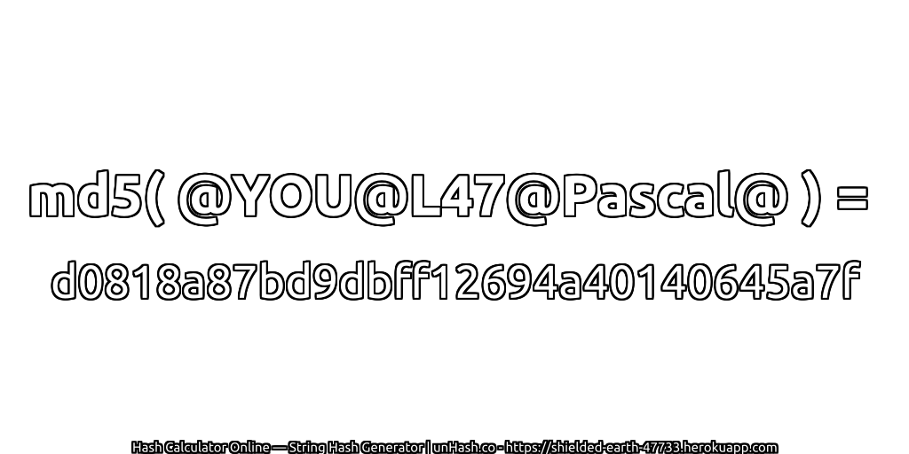 md5( @YOU@L47@Pascal@ ) = d0818a87bd9dbff12694a40140645a7f | unHash.co