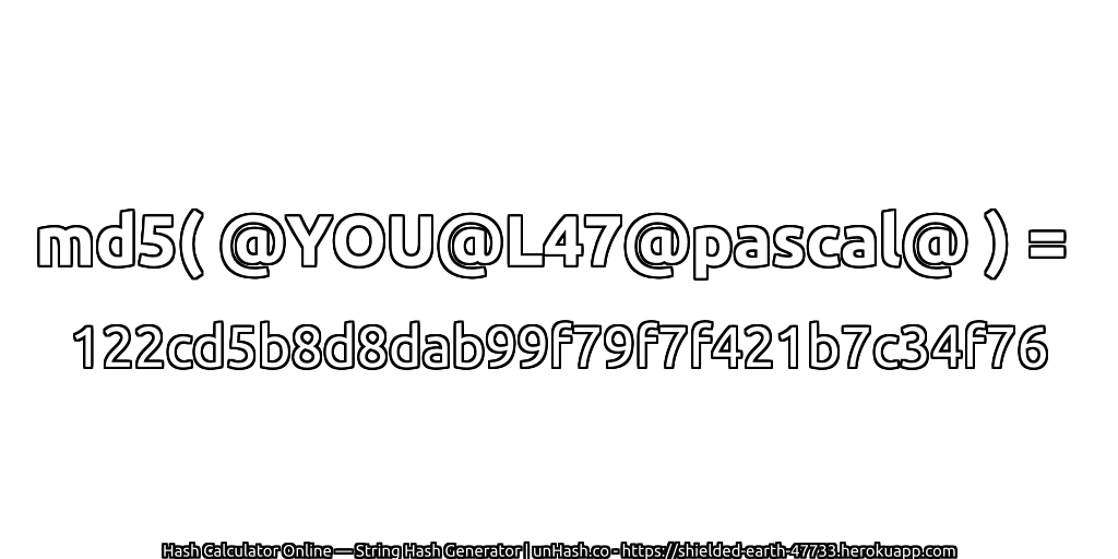 md5( @YOU@L47@pascal@ ) = 122cd5b8d8dab99f79f7f421b7c34f76 | unHash.co