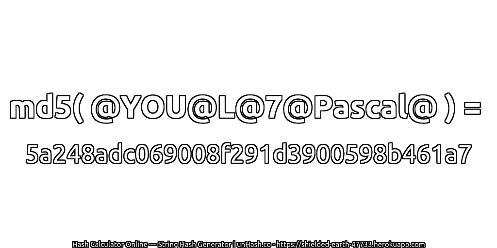md5( @YOU@L@7@Pascal@ ) = 5a248adc069008f291d3900598b461a7 | unHash.co