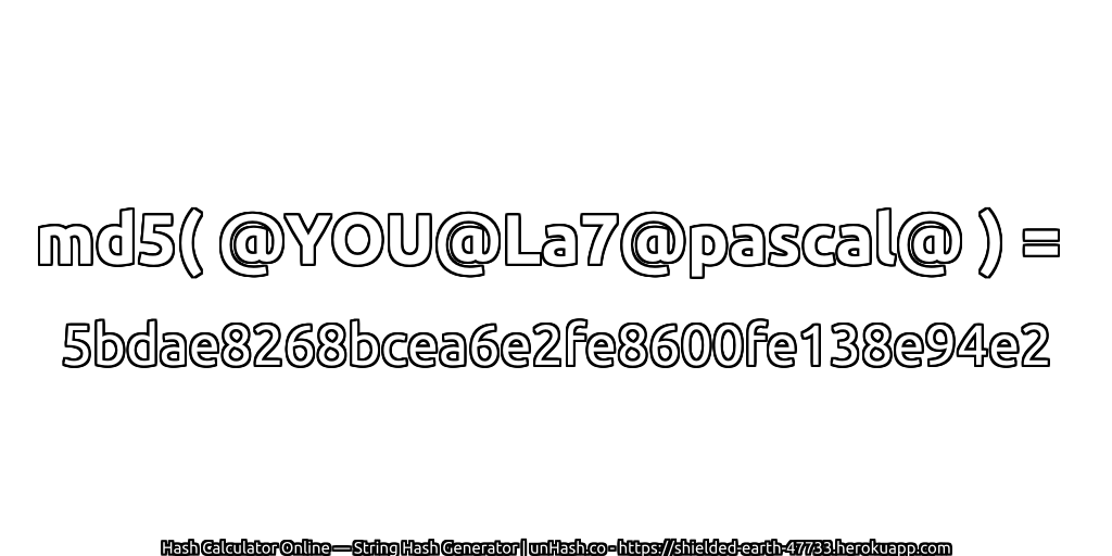 md5( @YOU@La7@pascal@ ) = 5bdae8268bcea6e2fe8600fe138e94e2 | unHash.co