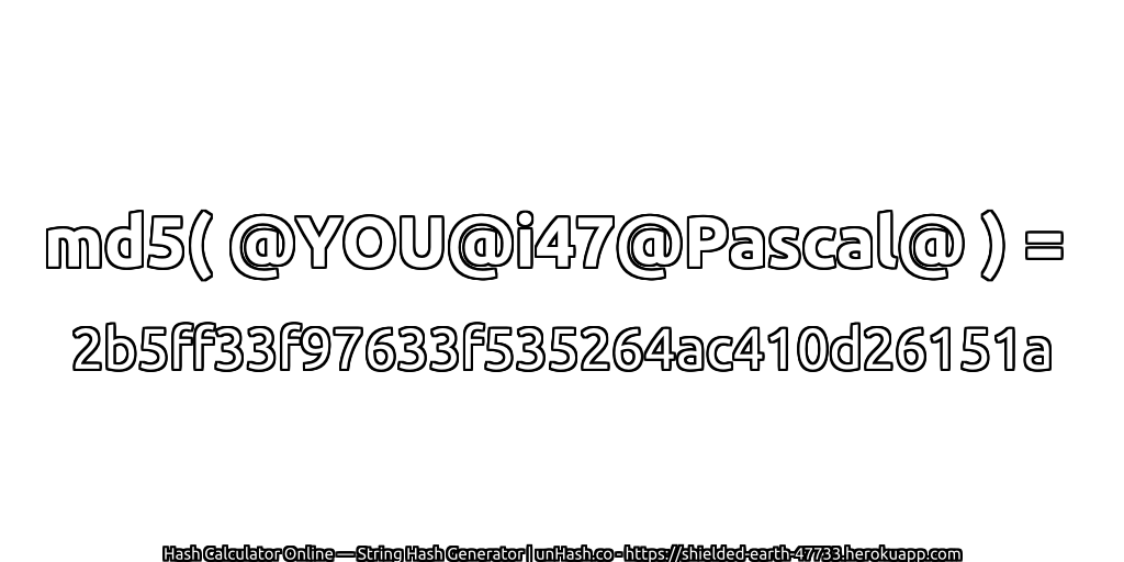 md5( @YOU@i47@Pascal@ ) = 2b5ff33f97633f535264ac410d26151a | unHash.co