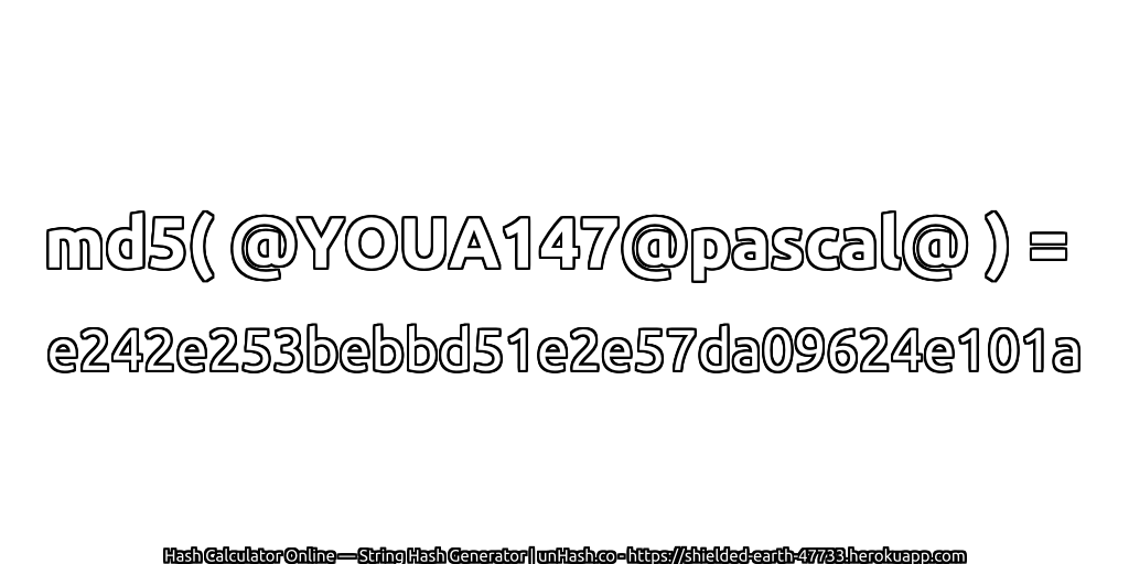md5( @YOUA147@pascal@ ) = e242e253bebbd51e2e57da09624e101a | unHash.co