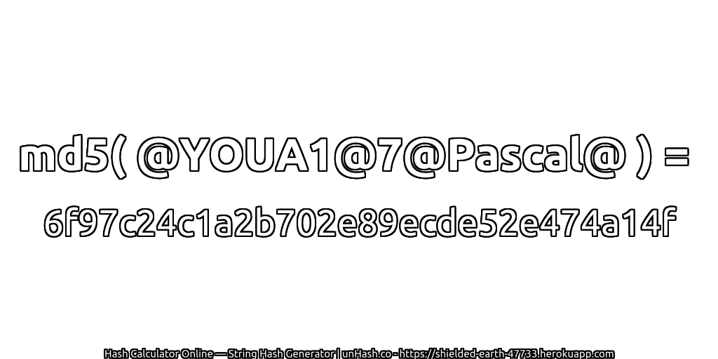 md5( @YOUA1@7@Pascal@ ) = 6f97c24c1a2b702e89ecde52e474a14f | unHash.co