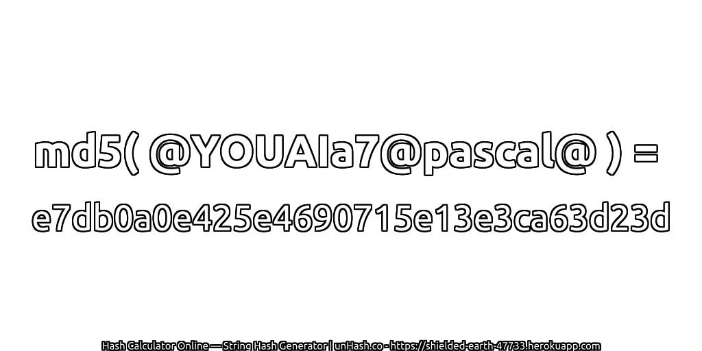 md5( @YOUAIa7@pascal@ ) = e7db0a0e425e4690715e13e3ca63d23d | unHash.co