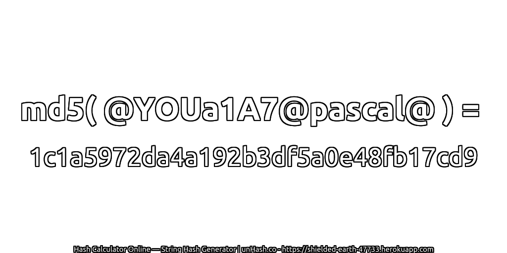 md5( @YOUa1A7@pascal@ ) = 1c1a5972da4a192b3df5a0e48fb17cd9 | unHash.co