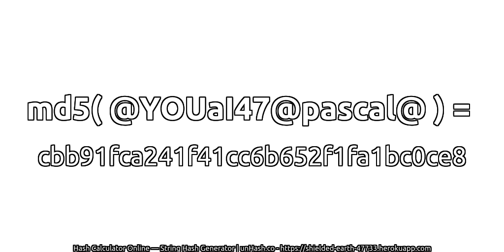 md5( @YOUaI47@pascal@ ) = cbb91fca241f41cc6b652f1fa1bc0ce8 | unHash.co
