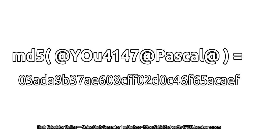 md5( @YOu4147@Pascal@ ) = 03ada9b37ae608cff02d0c46f65acaef | unHash.co