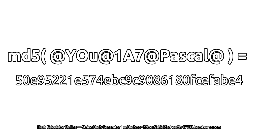 md5( @YOu@1A7@Pascal@ ) = 50e95221e574ebc9c9086180fcefabe4 | unHash.co