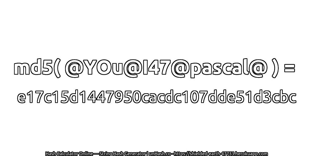 md5( @YOu@I47@pascal@ ) = e17c15d1447950cacdc107dde51d3cbc | unHash.co