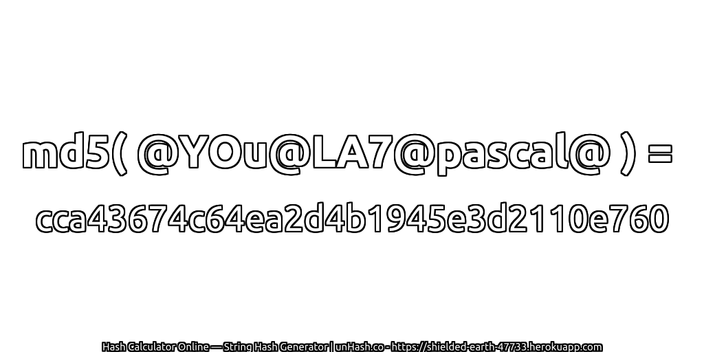 md5( @YOu@LA7@pascal@ ) = cca43674c64ea2d4b1945e3d2110e760 | unHash.co