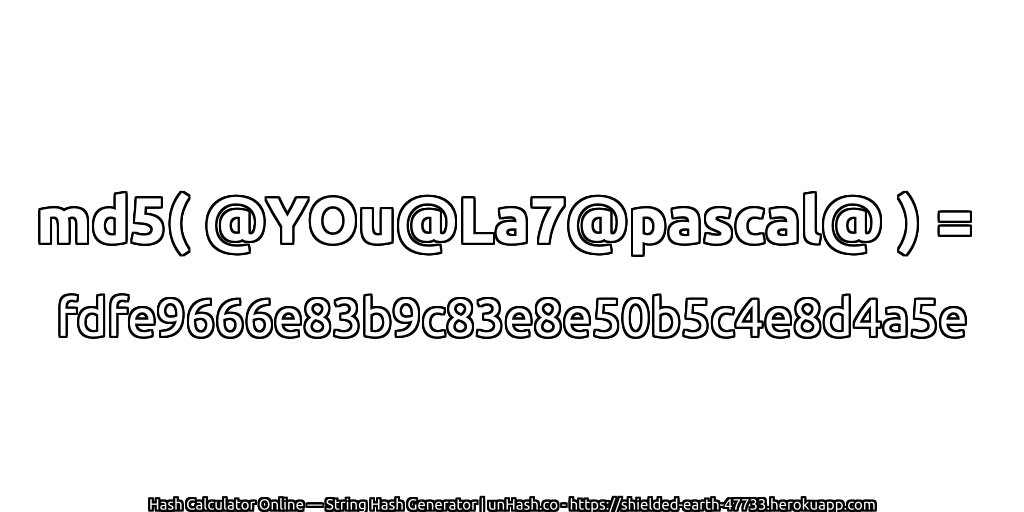 md5( @YOu@La7@pascal@ ) = fdfe9666e83b9c83e8e50b5c4e8d4a5e | unHash.co
