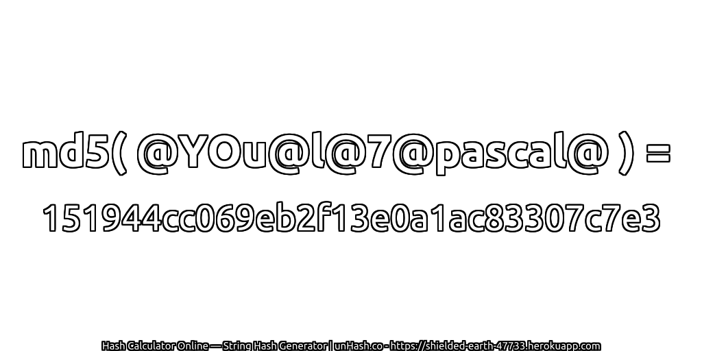 md5( @YOu@l@7@pascal@ ) = 151944cc069eb2f13e0a1ac83307c7e3 | unHash.co