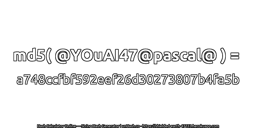 md5( @YOuAI47@pascal@ ) = a748ccfbf592eef26d30273807b4fa5b | unHash.co