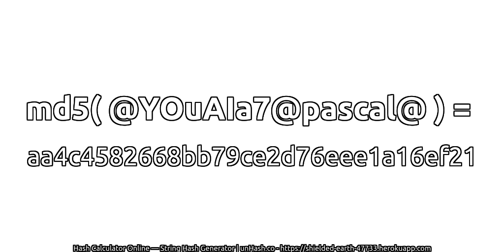 md5( @YOuAIa7@pascal@ ) = aa4c4582668bb79ce2d76eee1a16ef21 | unHash.co