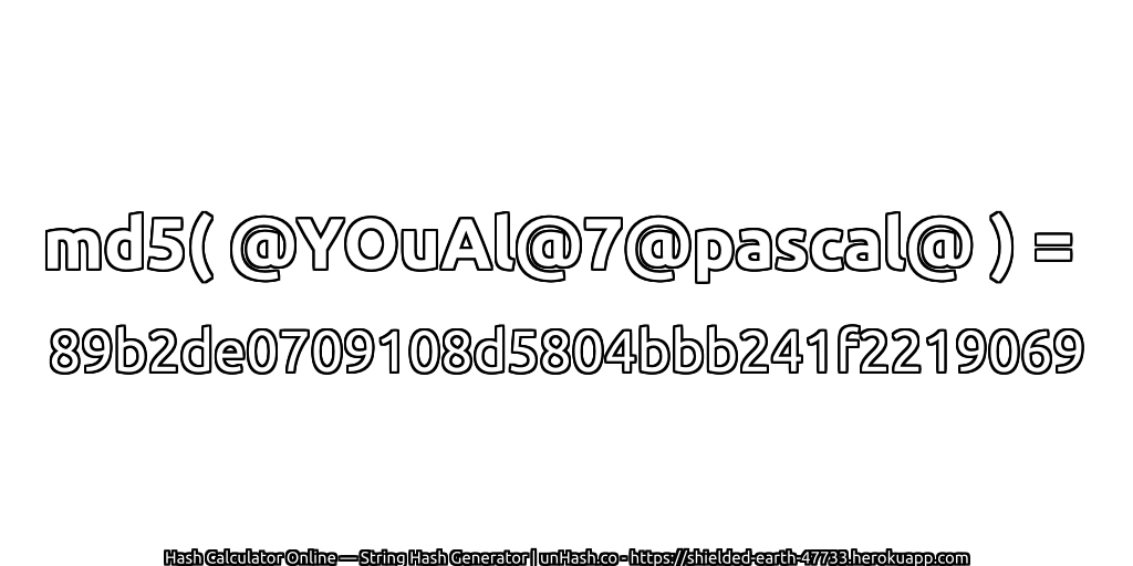 md5( @YOuAl@7@pascal@ ) = 89b2de0709108d5804bbb241f2219069 | unHash.co