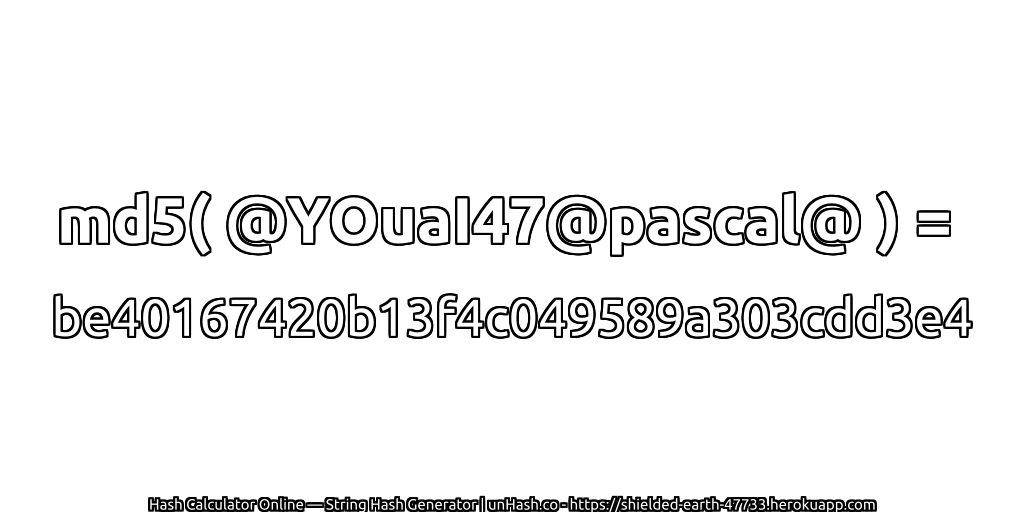 md5( @YOuaI47@pascal@ ) = be40167420b13f4c049589a303cdd3e4 | unHash.co