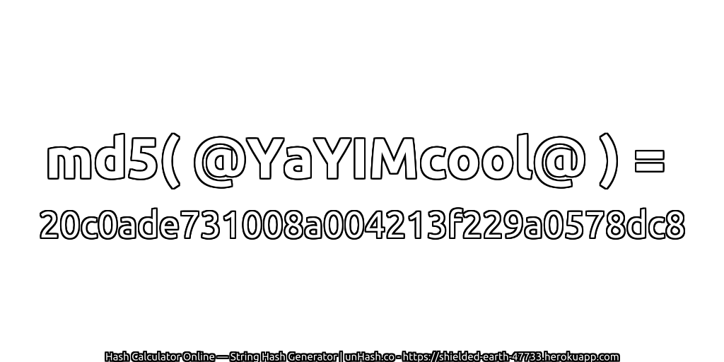 md5( @YaYIMcool@ ) = 20c0ade731008a004213f229a0578dc8 | unHash.co