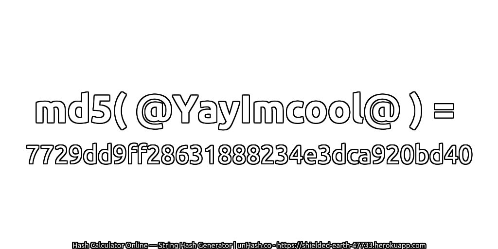 md5( @YayImcool@ ) = 7729dd9ff28631888234e3dca920bd40 | unHash.co