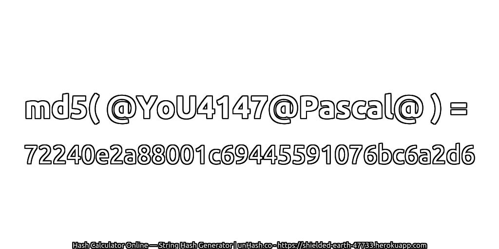 md5( @YoU4147@Pascal@ ) = 72240e2a88001c69445591076bc6a2d6 | unHash.co