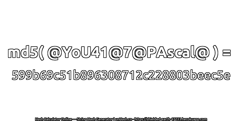 md5( @YoU41@7@PAscal@ ) = 599b69c51b896308712c228803beec5e | unHash.co