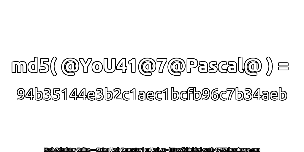 md5( @YoU41@7@Pascal@ ) = 94b35144e3b2c1aec1bcfb96c7b34aeb | unHash.co