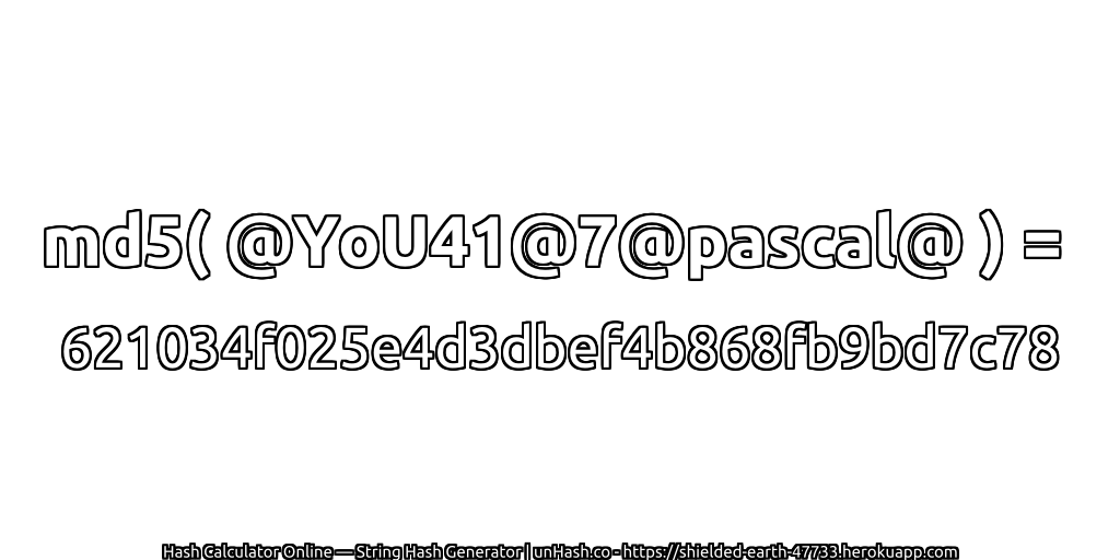 md5( @YoU41@7@pascal@ ) = 621034f025e4d3dbef4b868fb9bd7c78 | unHash.co