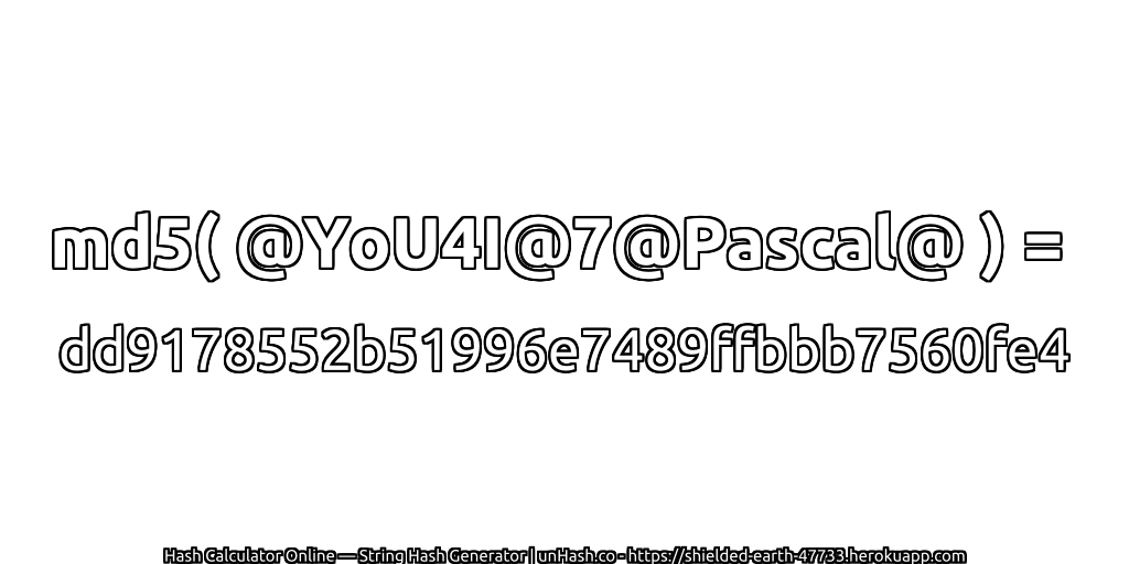 md5( @YoU4I@7@Pascal@ ) = dd9178552b51996e7489ffbbb7560fe4 | unHash.co
