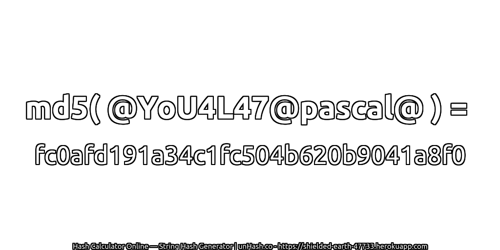 md5( @YoU4L47@pascal@ ) = fc0afd191a34c1fc504b620b9041a8f0 | unHash.co