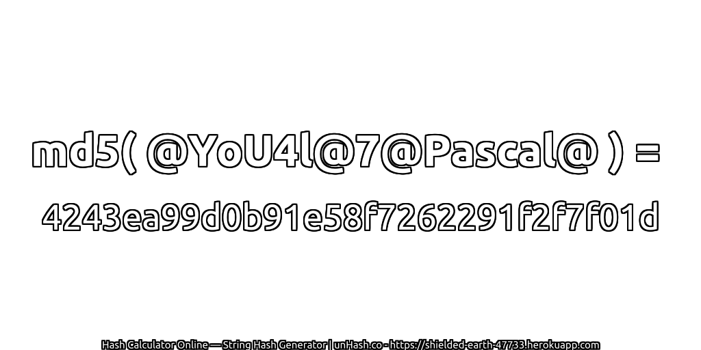 md5( @YoU4l@7@Pascal@ ) = 4243ea99d0b91e58f7262291f2f7f01d | unHash.co